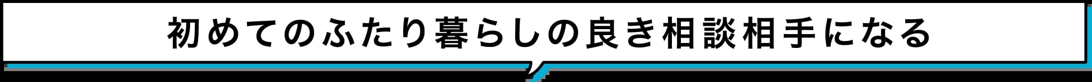 初めてのふたり暮らしの良き相談相手になる